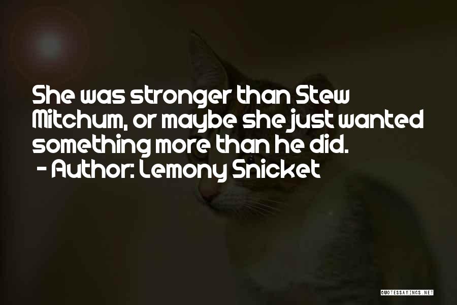 Lemony Snicket Quotes: She Was Stronger Than Stew Mitchum, Or Maybe She Just Wanted Something More Than He Did.