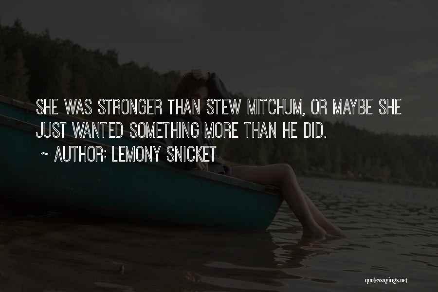 Lemony Snicket Quotes: She Was Stronger Than Stew Mitchum, Or Maybe She Just Wanted Something More Than He Did.