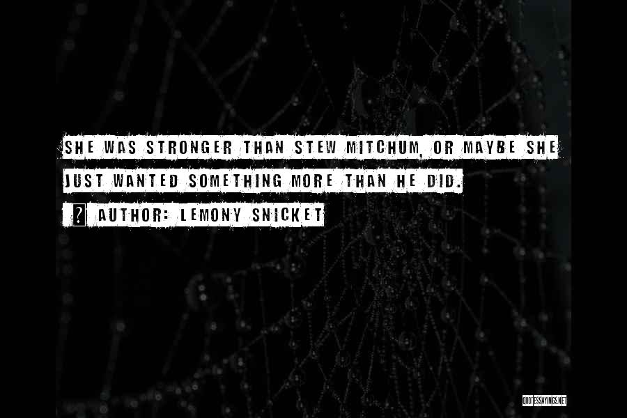 Lemony Snicket Quotes: She Was Stronger Than Stew Mitchum, Or Maybe She Just Wanted Something More Than He Did.