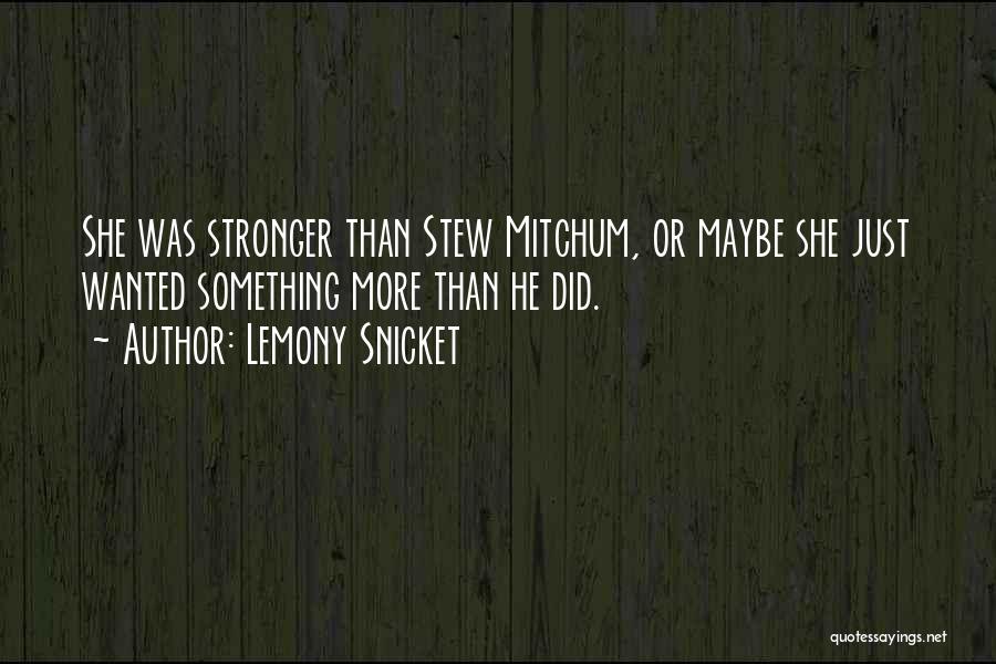 Lemony Snicket Quotes: She Was Stronger Than Stew Mitchum, Or Maybe She Just Wanted Something More Than He Did.