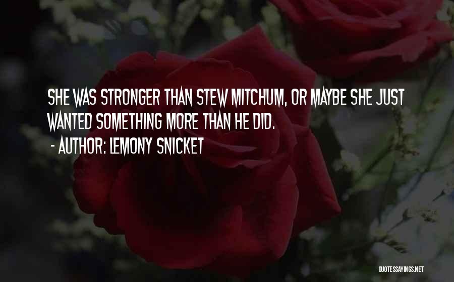 Lemony Snicket Quotes: She Was Stronger Than Stew Mitchum, Or Maybe She Just Wanted Something More Than He Did.