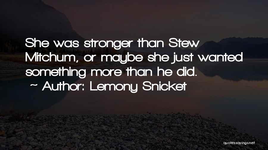 Lemony Snicket Quotes: She Was Stronger Than Stew Mitchum, Or Maybe She Just Wanted Something More Than He Did.