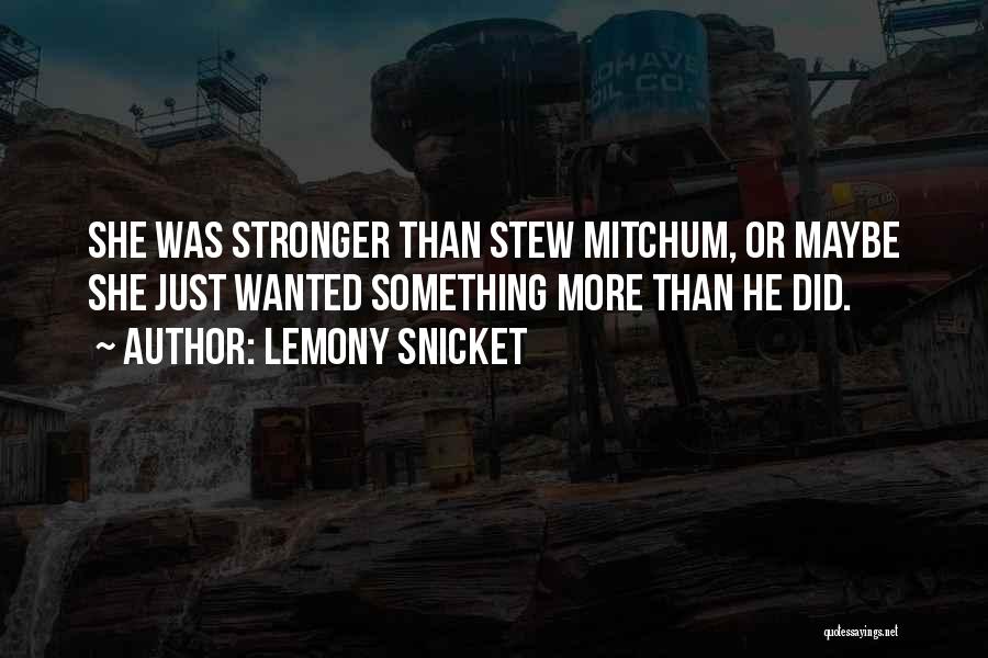 Lemony Snicket Quotes: She Was Stronger Than Stew Mitchum, Or Maybe She Just Wanted Something More Than He Did.