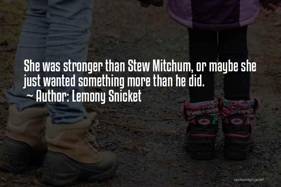 Lemony Snicket Quotes: She Was Stronger Than Stew Mitchum, Or Maybe She Just Wanted Something More Than He Did.