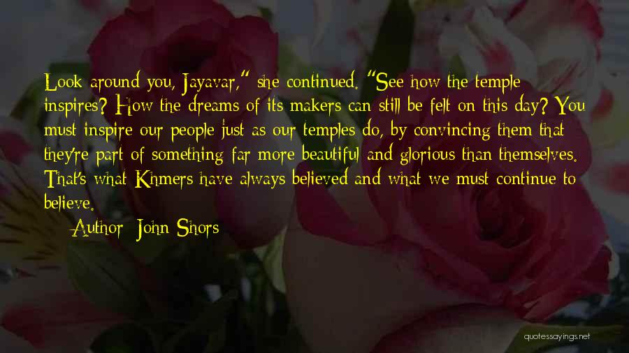 John Shors Quotes: Look Around You, Jayavar, She Continued. See How The Temple Inspires? How The Dreams Of Its Makers Can Still Be