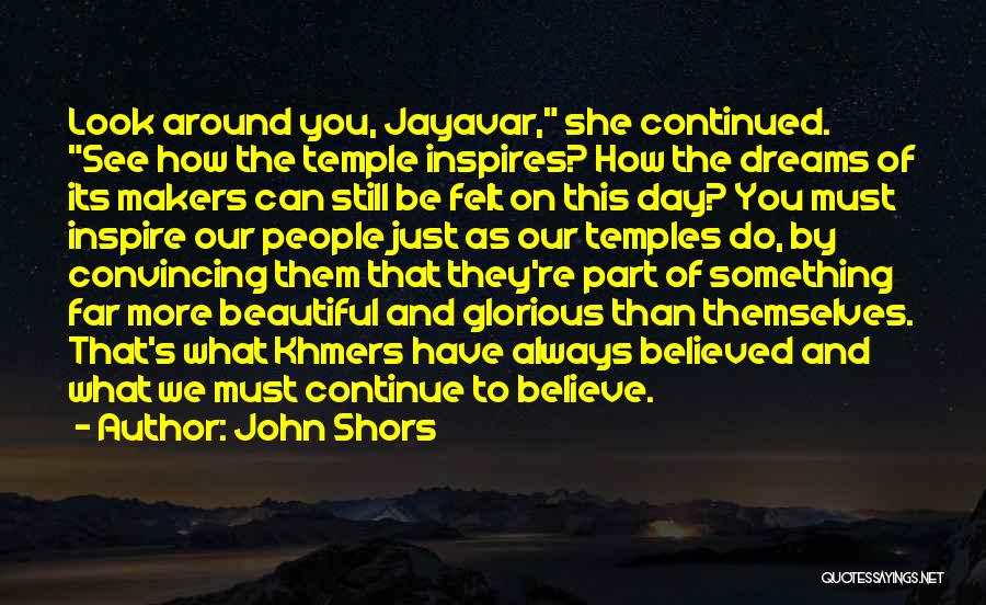 John Shors Quotes: Look Around You, Jayavar, She Continued. See How The Temple Inspires? How The Dreams Of Its Makers Can Still Be