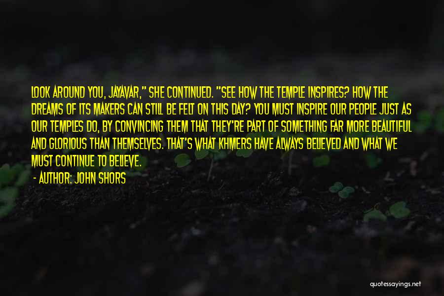 John Shors Quotes: Look Around You, Jayavar, She Continued. See How The Temple Inspires? How The Dreams Of Its Makers Can Still Be