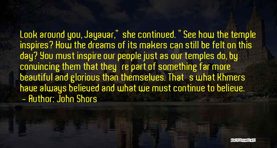 John Shors Quotes: Look Around You, Jayavar, She Continued. See How The Temple Inspires? How The Dreams Of Its Makers Can Still Be