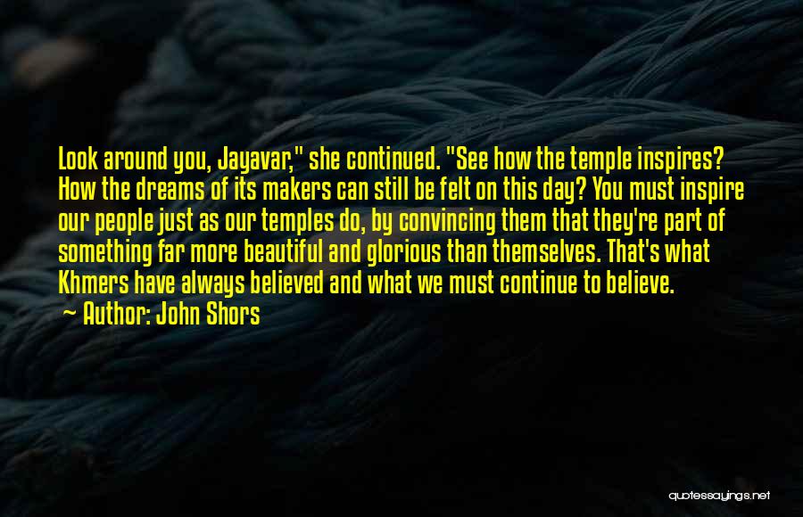 John Shors Quotes: Look Around You, Jayavar, She Continued. See How The Temple Inspires? How The Dreams Of Its Makers Can Still Be