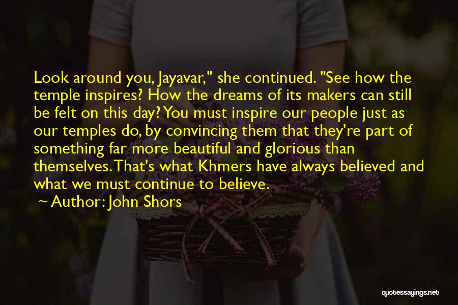 John Shors Quotes: Look Around You, Jayavar, She Continued. See How The Temple Inspires? How The Dreams Of Its Makers Can Still Be