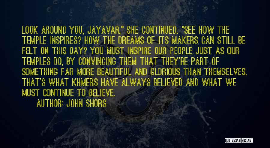 John Shors Quotes: Look Around You, Jayavar, She Continued. See How The Temple Inspires? How The Dreams Of Its Makers Can Still Be