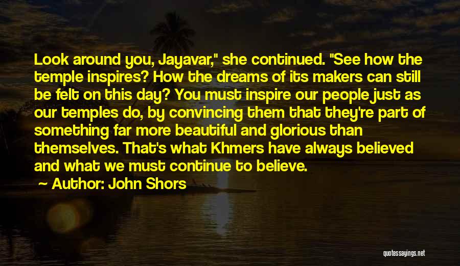 John Shors Quotes: Look Around You, Jayavar, She Continued. See How The Temple Inspires? How The Dreams Of Its Makers Can Still Be