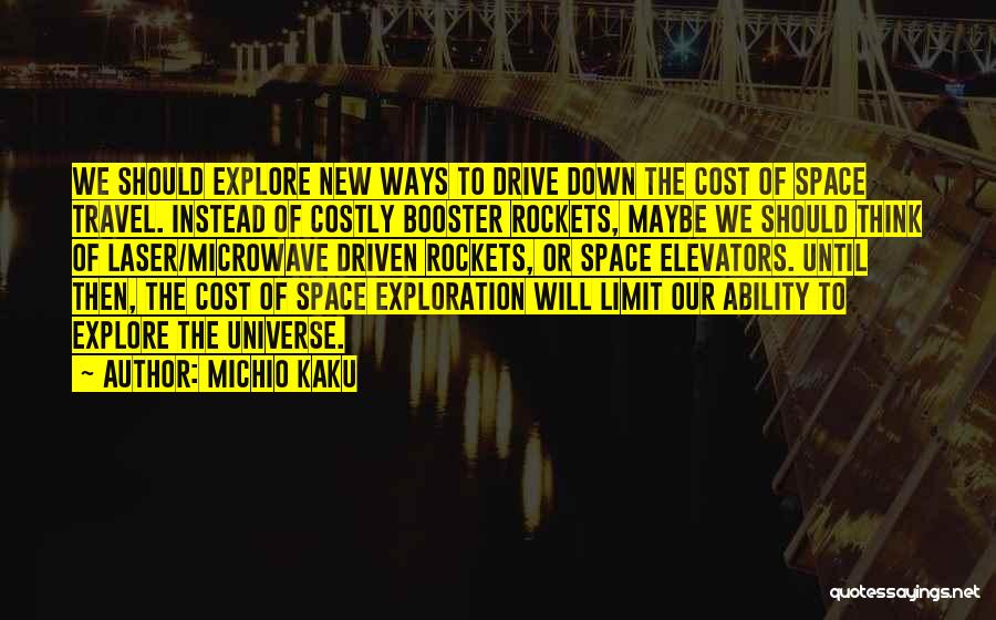Michio Kaku Quotes: We Should Explore New Ways To Drive Down The Cost Of Space Travel. Instead Of Costly Booster Rockets, Maybe We