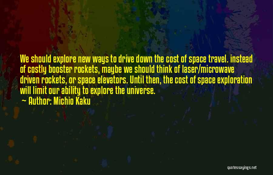 Michio Kaku Quotes: We Should Explore New Ways To Drive Down The Cost Of Space Travel. Instead Of Costly Booster Rockets, Maybe We