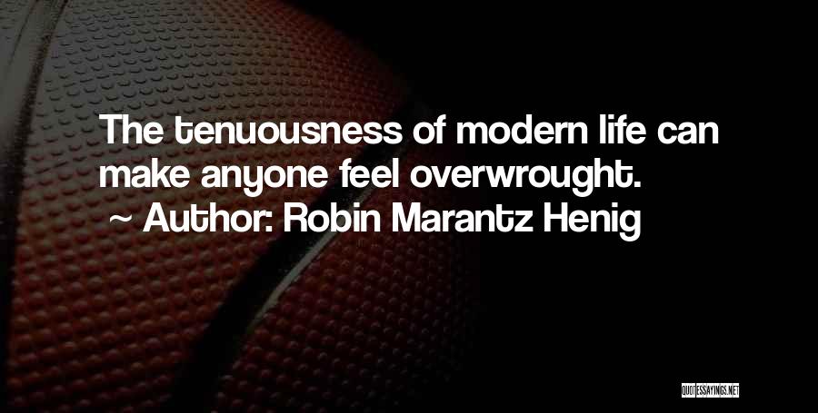 Robin Marantz Henig Quotes: The Tenuousness Of Modern Life Can Make Anyone Feel Overwrought.