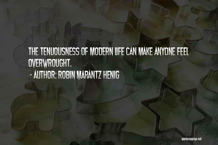 Robin Marantz Henig Quotes: The Tenuousness Of Modern Life Can Make Anyone Feel Overwrought.