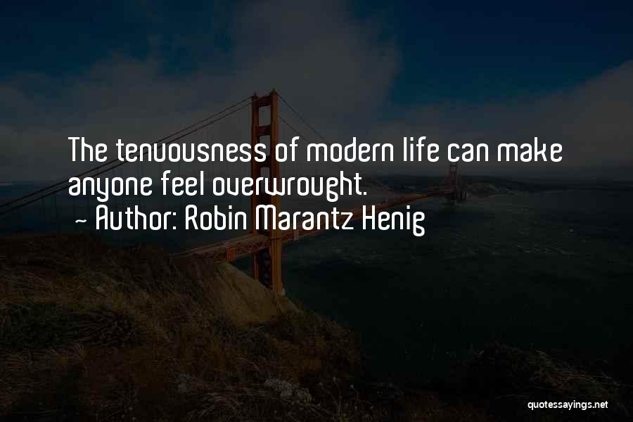 Robin Marantz Henig Quotes: The Tenuousness Of Modern Life Can Make Anyone Feel Overwrought.