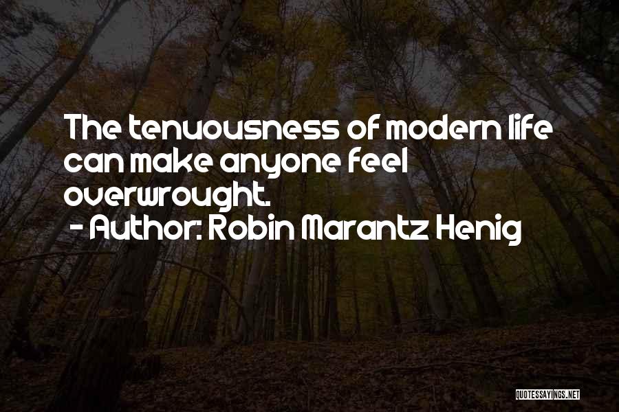 Robin Marantz Henig Quotes: The Tenuousness Of Modern Life Can Make Anyone Feel Overwrought.