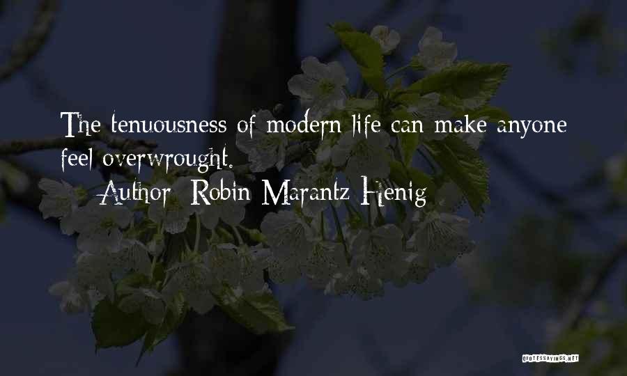 Robin Marantz Henig Quotes: The Tenuousness Of Modern Life Can Make Anyone Feel Overwrought.