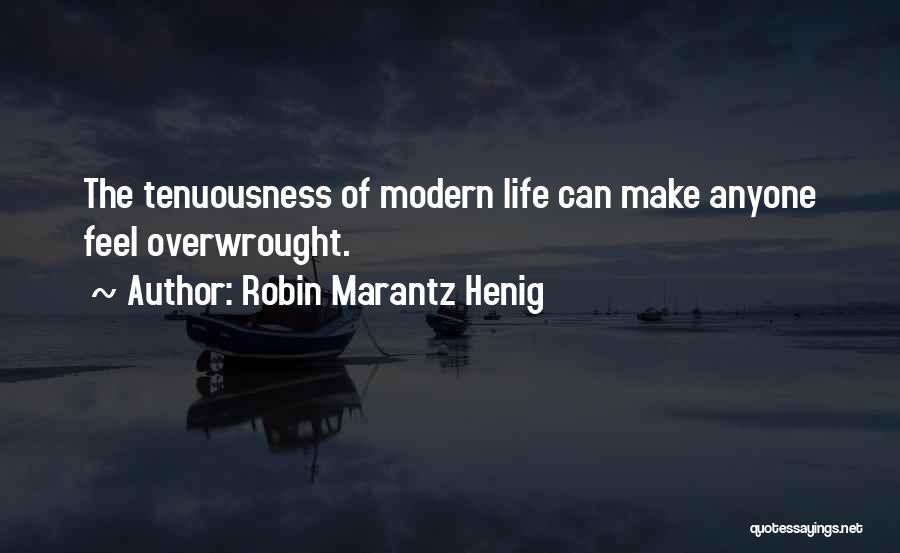 Robin Marantz Henig Quotes: The Tenuousness Of Modern Life Can Make Anyone Feel Overwrought.