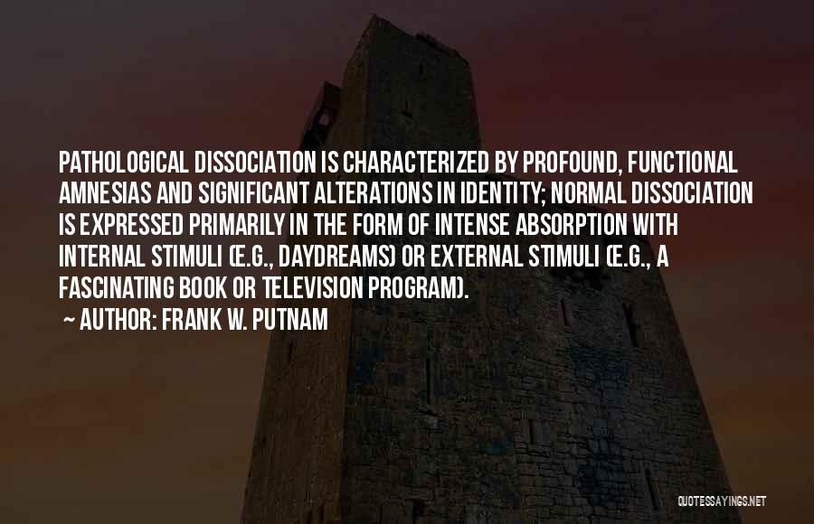 Frank W. Putnam Quotes: Pathological Dissociation Is Characterized By Profound, Functional Amnesias And Significant Alterations In Identity; Normal Dissociation Is Expressed Primarily In The