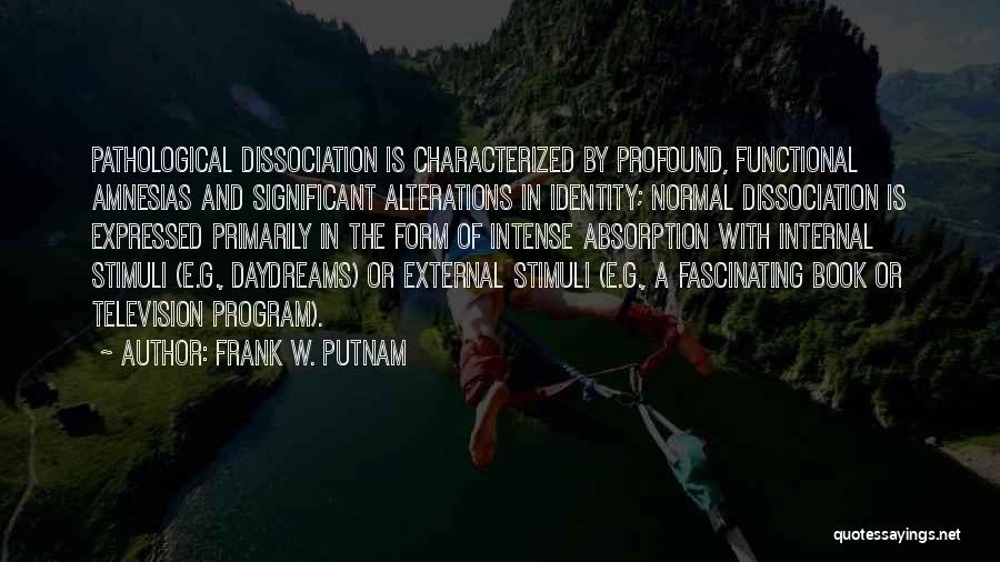 Frank W. Putnam Quotes: Pathological Dissociation Is Characterized By Profound, Functional Amnesias And Significant Alterations In Identity; Normal Dissociation Is Expressed Primarily In The