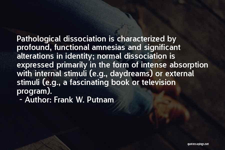 Frank W. Putnam Quotes: Pathological Dissociation Is Characterized By Profound, Functional Amnesias And Significant Alterations In Identity; Normal Dissociation Is Expressed Primarily In The