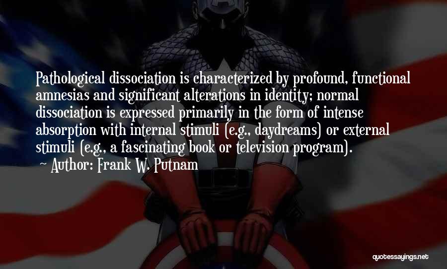 Frank W. Putnam Quotes: Pathological Dissociation Is Characterized By Profound, Functional Amnesias And Significant Alterations In Identity; Normal Dissociation Is Expressed Primarily In The