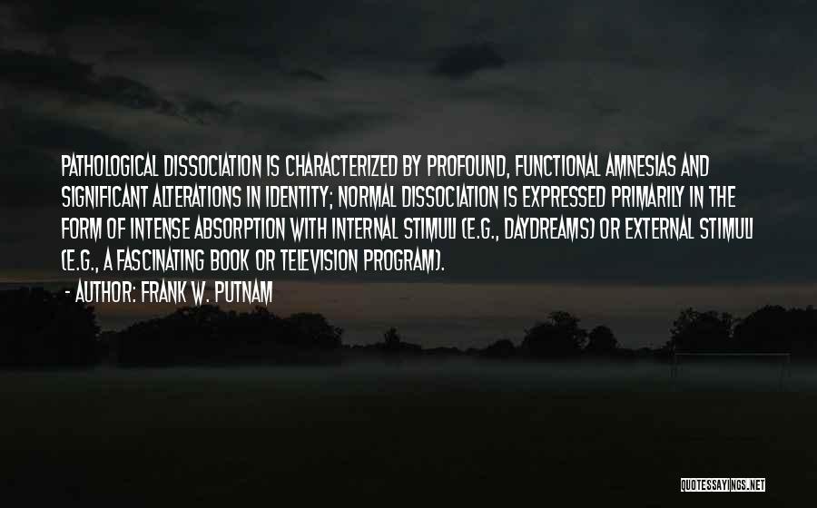 Frank W. Putnam Quotes: Pathological Dissociation Is Characterized By Profound, Functional Amnesias And Significant Alterations In Identity; Normal Dissociation Is Expressed Primarily In The