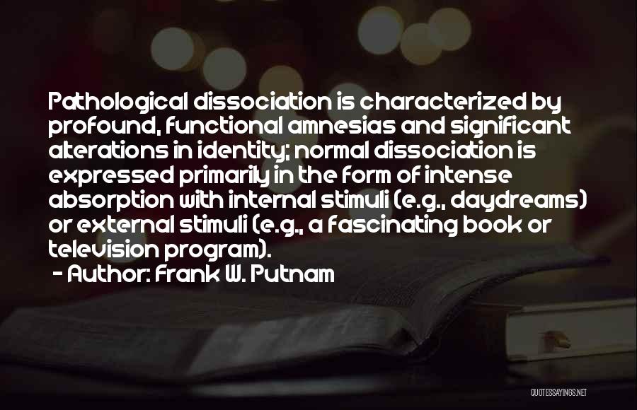 Frank W. Putnam Quotes: Pathological Dissociation Is Characterized By Profound, Functional Amnesias And Significant Alterations In Identity; Normal Dissociation Is Expressed Primarily In The