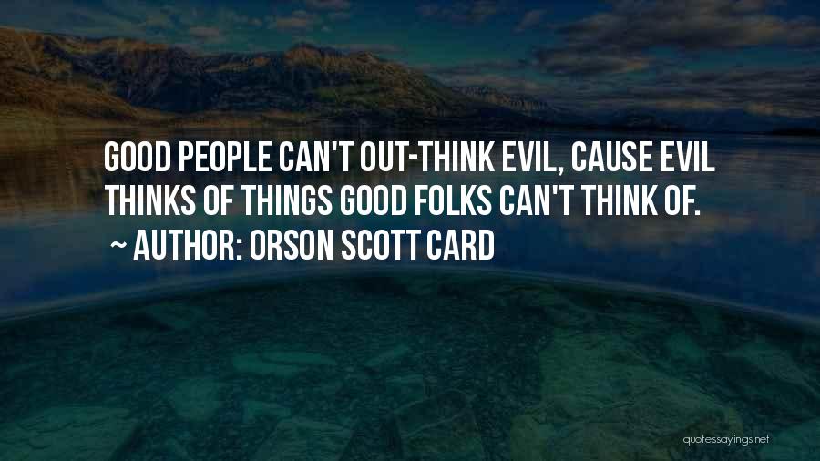 Orson Scott Card Quotes: Good People Can't Out-think Evil, Cause Evil Thinks Of Things Good Folks Can't Think Of.
