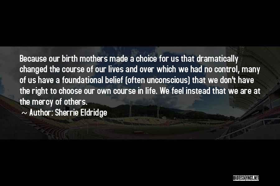 Sherrie Eldridge Quotes: Because Our Birth Mothers Made A Choice For Us That Dramatically Changed The Course Of Our Lives And Over Which