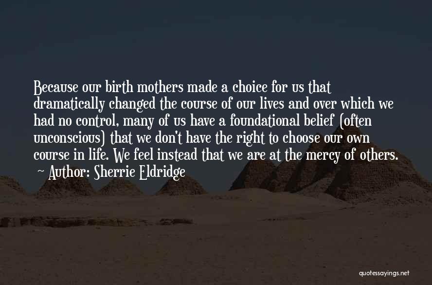 Sherrie Eldridge Quotes: Because Our Birth Mothers Made A Choice For Us That Dramatically Changed The Course Of Our Lives And Over Which