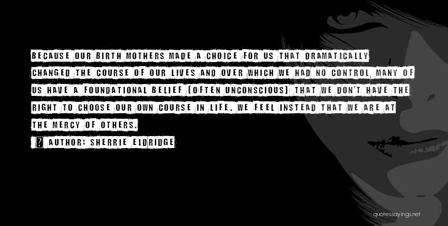 Sherrie Eldridge Quotes: Because Our Birth Mothers Made A Choice For Us That Dramatically Changed The Course Of Our Lives And Over Which