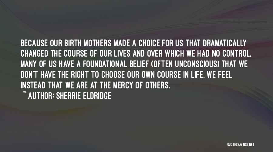 Sherrie Eldridge Quotes: Because Our Birth Mothers Made A Choice For Us That Dramatically Changed The Course Of Our Lives And Over Which