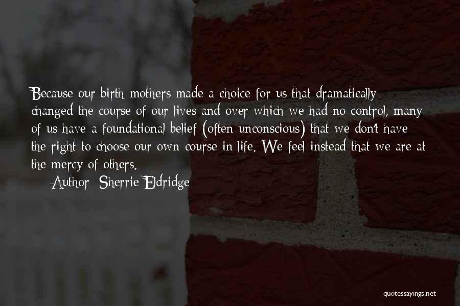 Sherrie Eldridge Quotes: Because Our Birth Mothers Made A Choice For Us That Dramatically Changed The Course Of Our Lives And Over Which