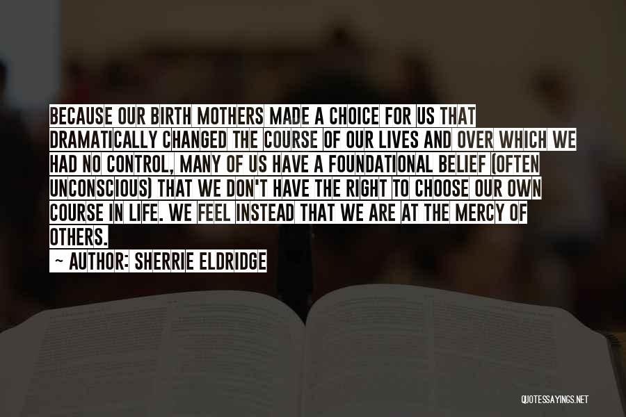 Sherrie Eldridge Quotes: Because Our Birth Mothers Made A Choice For Us That Dramatically Changed The Course Of Our Lives And Over Which