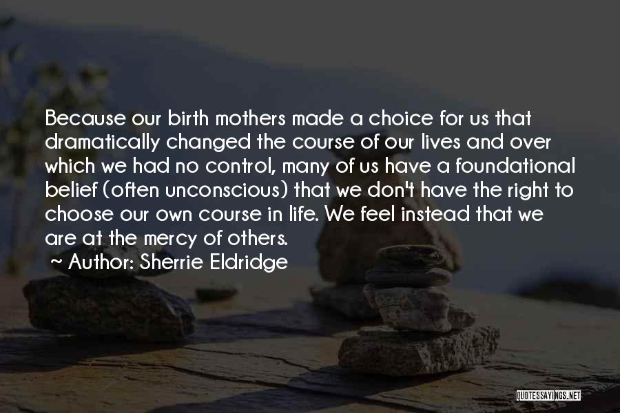 Sherrie Eldridge Quotes: Because Our Birth Mothers Made A Choice For Us That Dramatically Changed The Course Of Our Lives And Over Which