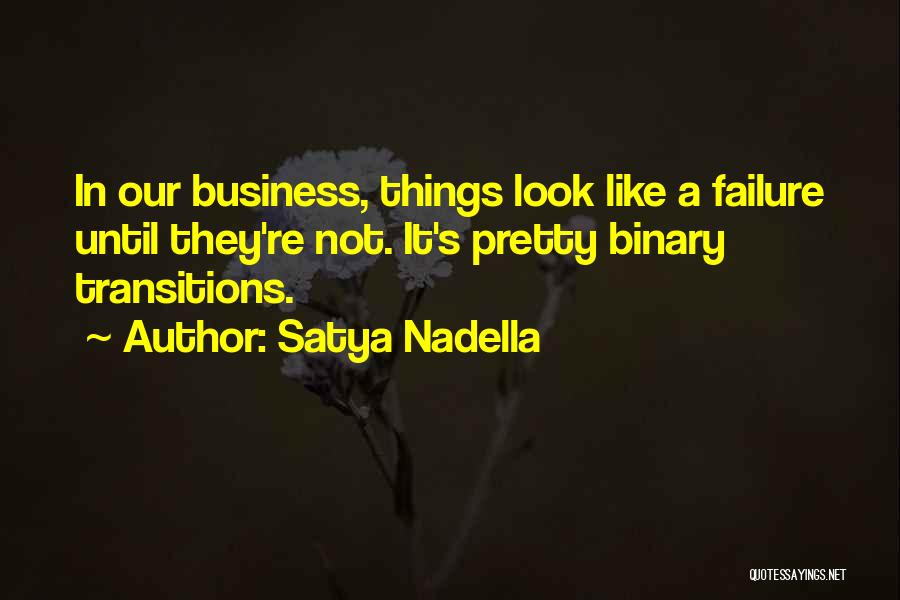 Satya Nadella Quotes: In Our Business, Things Look Like A Failure Until They're Not. It's Pretty Binary Transitions.