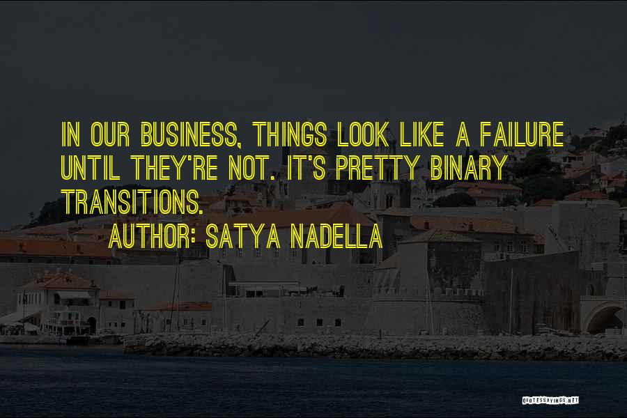 Satya Nadella Quotes: In Our Business, Things Look Like A Failure Until They're Not. It's Pretty Binary Transitions.