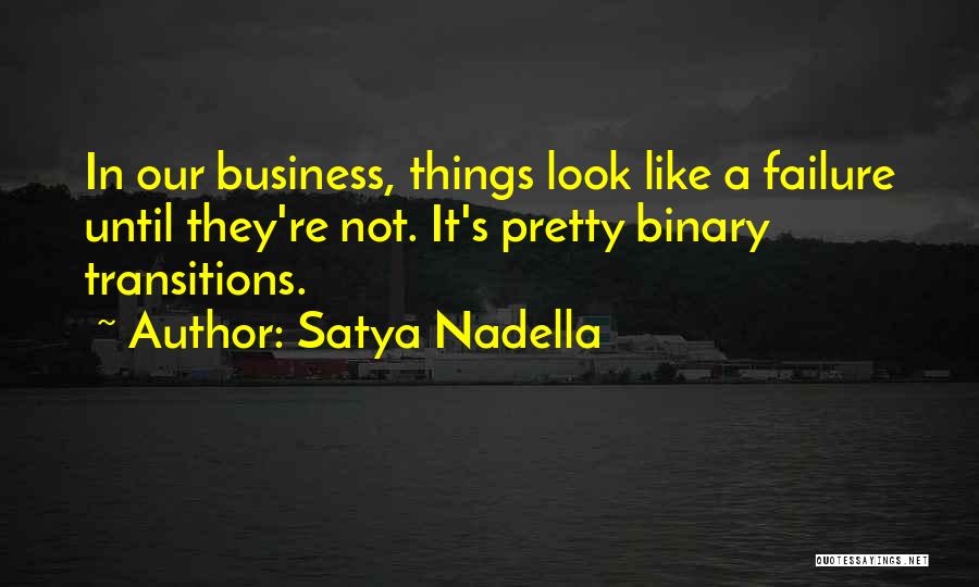 Satya Nadella Quotes: In Our Business, Things Look Like A Failure Until They're Not. It's Pretty Binary Transitions.