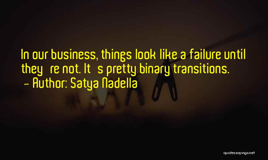 Satya Nadella Quotes: In Our Business, Things Look Like A Failure Until They're Not. It's Pretty Binary Transitions.