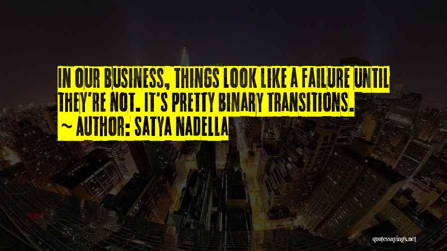 Satya Nadella Quotes: In Our Business, Things Look Like A Failure Until They're Not. It's Pretty Binary Transitions.