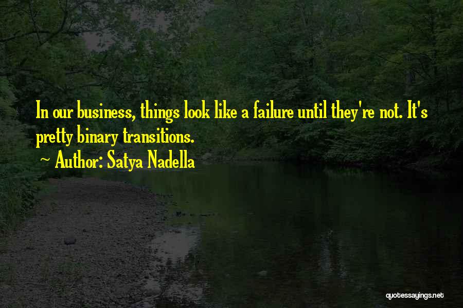 Satya Nadella Quotes: In Our Business, Things Look Like A Failure Until They're Not. It's Pretty Binary Transitions.