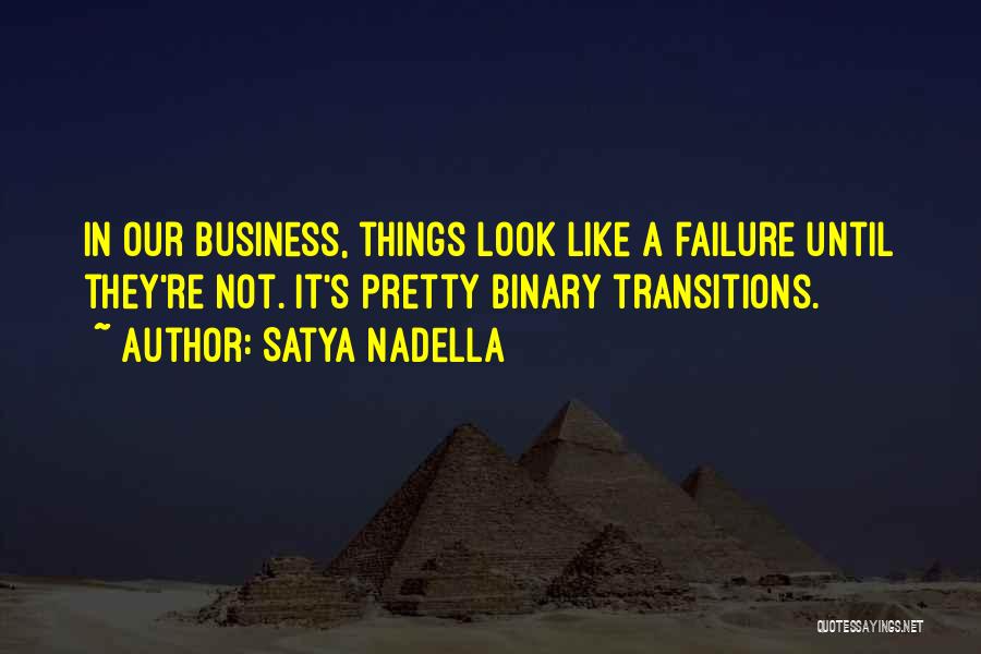 Satya Nadella Quotes: In Our Business, Things Look Like A Failure Until They're Not. It's Pretty Binary Transitions.