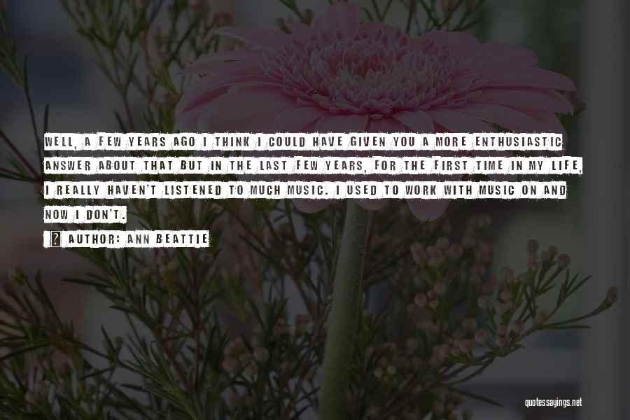 Ann Beattie Quotes: Well, A Few Years Ago I Think I Could Have Given You A More Enthusiastic Answer About That But In