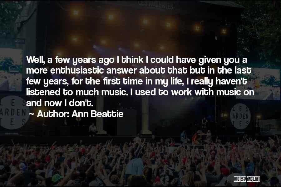 Ann Beattie Quotes: Well, A Few Years Ago I Think I Could Have Given You A More Enthusiastic Answer About That But In