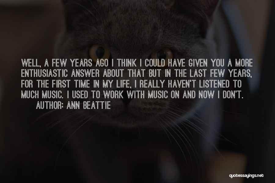 Ann Beattie Quotes: Well, A Few Years Ago I Think I Could Have Given You A More Enthusiastic Answer About That But In