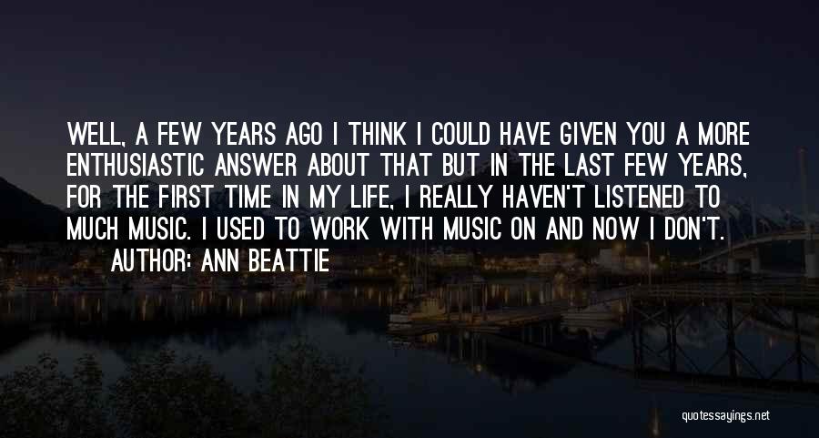 Ann Beattie Quotes: Well, A Few Years Ago I Think I Could Have Given You A More Enthusiastic Answer About That But In
