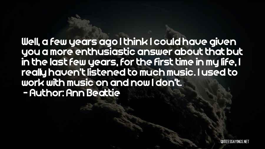 Ann Beattie Quotes: Well, A Few Years Ago I Think I Could Have Given You A More Enthusiastic Answer About That But In